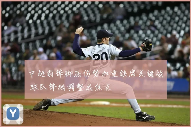 中超前锋脚底伤势加重缺席关键战 球队锋线调整成焦点