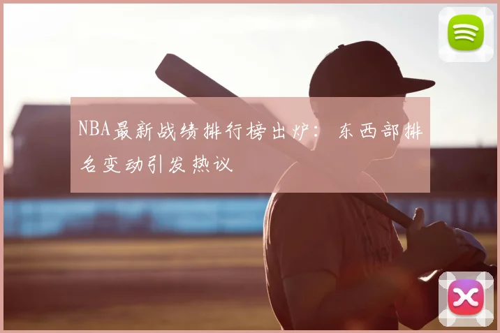 NBA最新战绩排行榜出炉：东西部排名变动引发热议