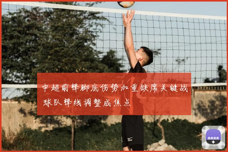 中超前锋脚底伤势加重缺席关键战 球队锋线调整成焦点