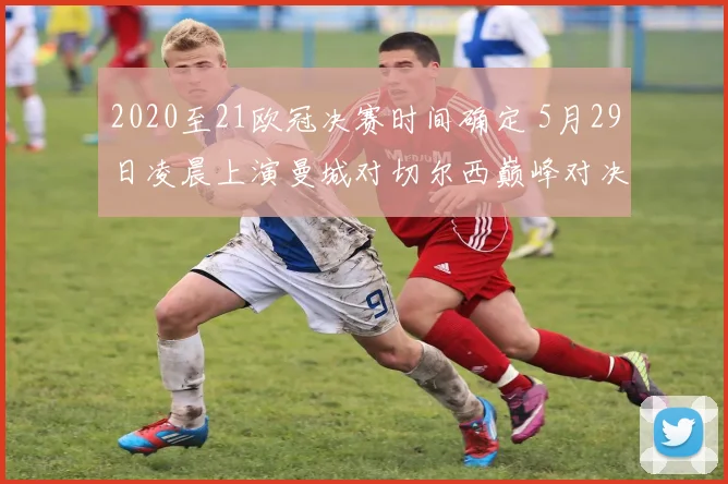 2020至21欧冠决赛时间确定 5月29日凌晨上演曼城对切尔西巅峰对决