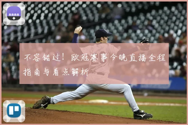 不容错过！欧冠赛事今晚直播全程指南与看点解析