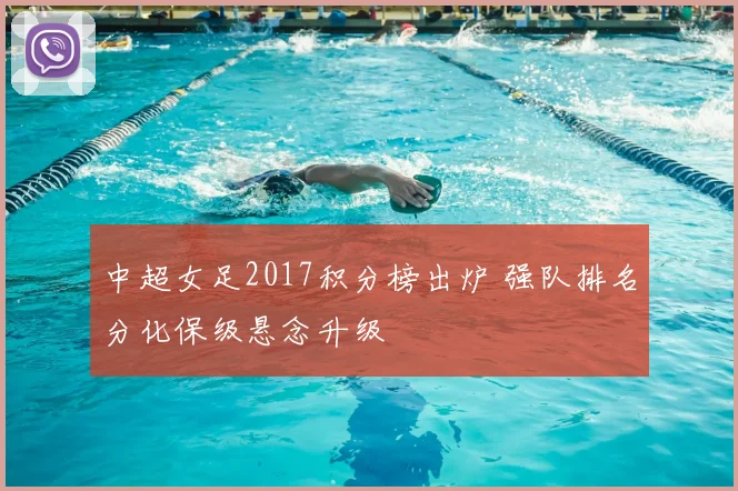 中超女足2017积分榜出炉 强队排名分化保级悬念升级