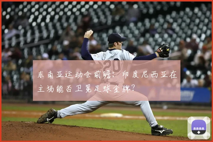 东南亚运动会前瞻：印度尼西亚在主场能否卫冕足球金牌？