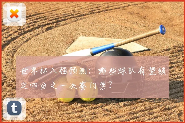世界杯八强预测：哪些球队有望锁定四分之一决赛门票？