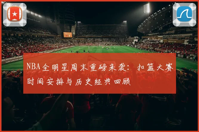 NBA全明星周末重磅来袭：扣篮大赛时间安排与历史经典回顾