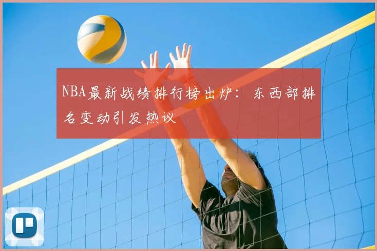 NBA最新战绩排行榜出炉：东西部排名变动引发热议