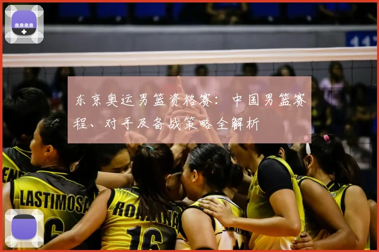 东京奥运男篮资格赛：中国男篮赛程、对手及备战策略全解析