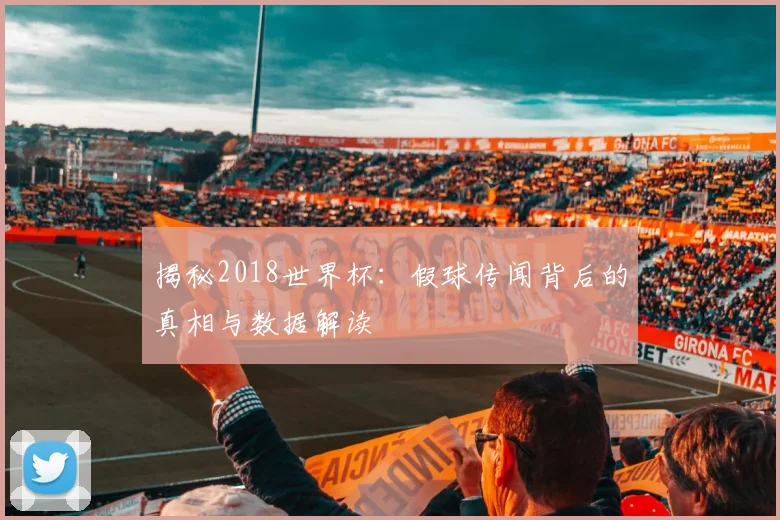揭秘2018世界杯：假球传闻背后的真相与数据解读