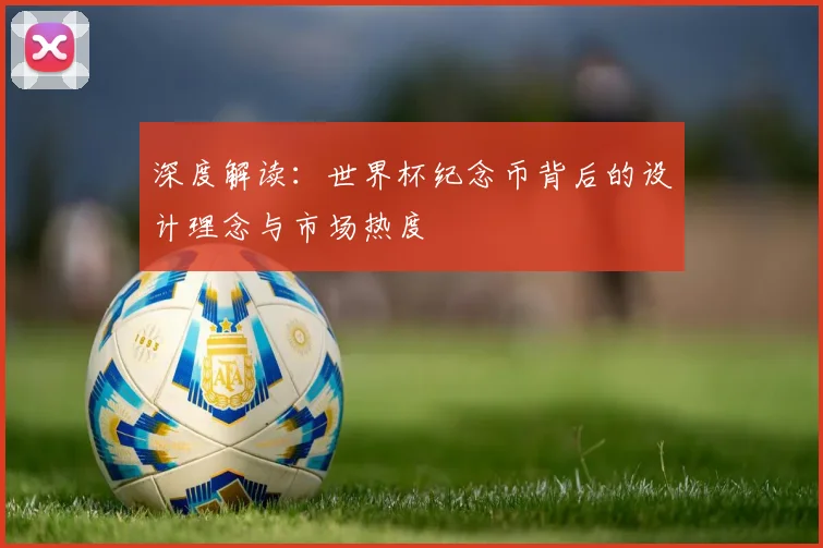 深度解读：世界杯纪念币背后的设计理念与市场热度