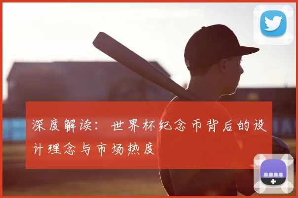 深度解读：世界杯纪念币背后的设计理念与市场热度