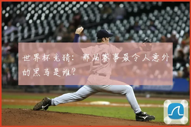 世界杯竞猜：那届赛事最令人意外的黑马是谁？