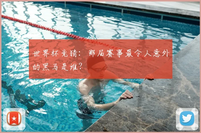 世界杯竞猜：那届赛事最令人意外的黑马是谁？