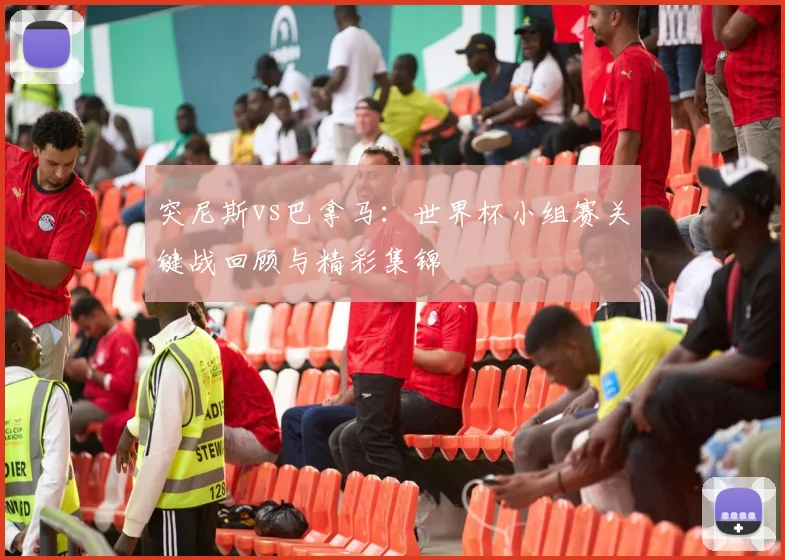 突尼斯vs巴拿马:世界杯小组赛关键战回顾与精彩集锦