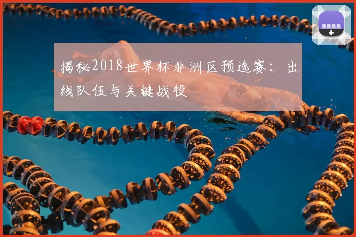 揭秘2018世界杯非洲区预选赛：出线队伍与关键战役