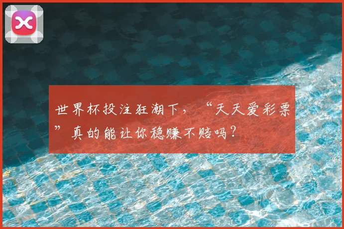 世界杯投注狂潮下,“天天爱彩票”真的能让你稳赚不赔吗?