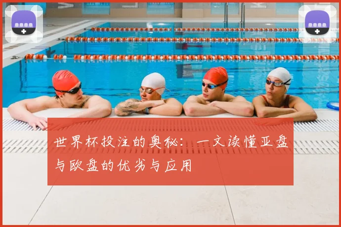 世界杯投注的奥秘:一文读懂亚盘与欧盘的优劣与应用