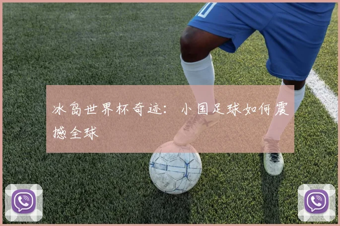 冰岛世界杯奇迹：小国足球如何震撼全球