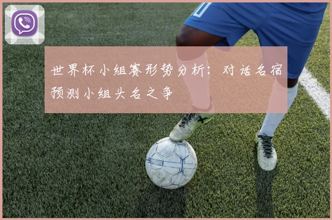 世界杯小组赛形势分析:对话名宿预测小组头名之争