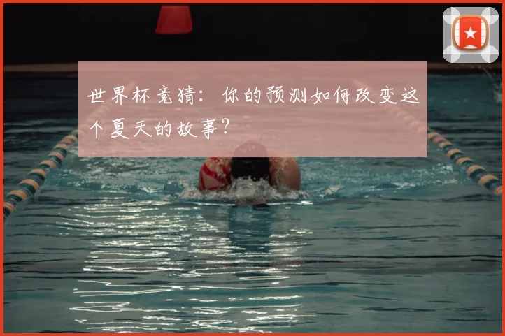 世界杯竞猜：你的预测如何改变这个夏天的故事？