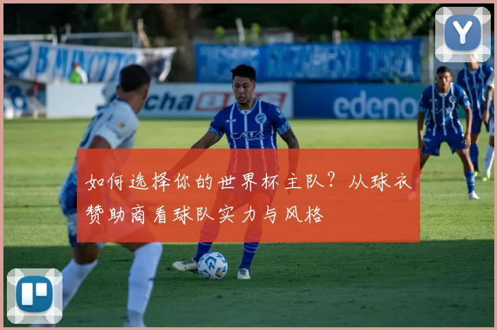 如何选择你的世界杯主队?从球衣赞助商看球队实力与风格