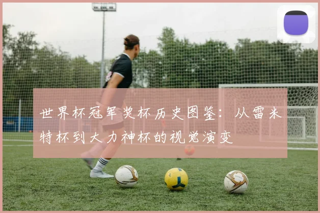 世界杯冠军奖杯历史图鉴：从雷米特杯到大力神杯的视觉演变