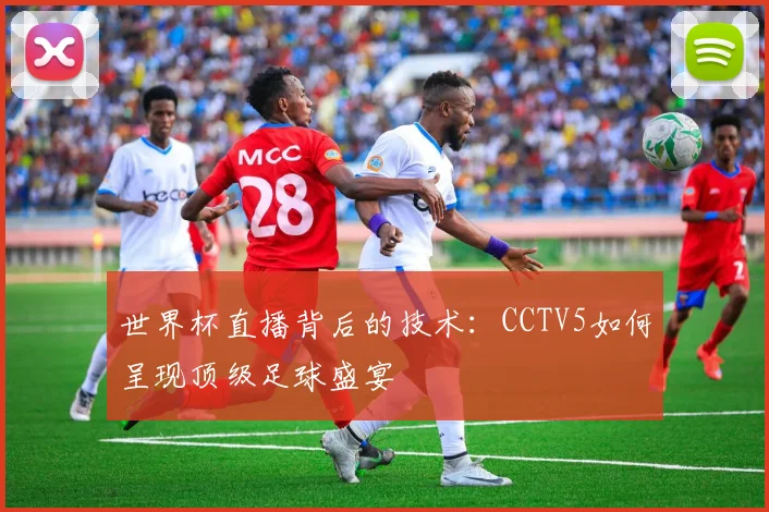世界杯直播背后的技术：CCTV5如何呈现顶级足球盛宴