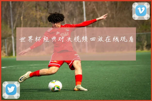 世界杯经典对决视频回放在线观看